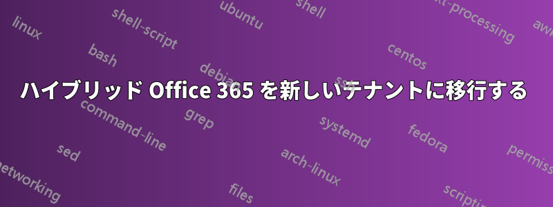 ハイブリッド Office 365 を新しいテナントに移行する