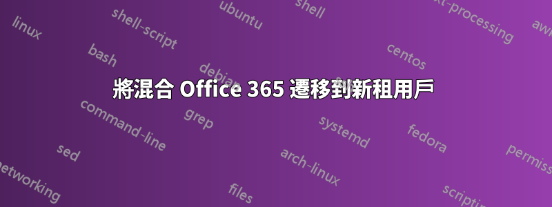 將混合 Office 365 遷移到新租用戶