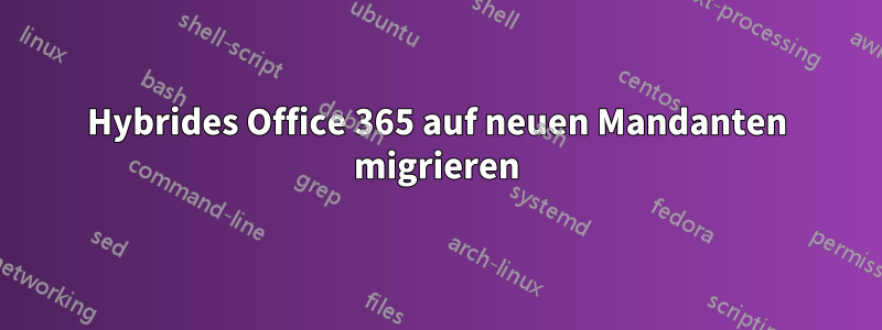 Hybrides Office 365 auf neuen Mandanten migrieren