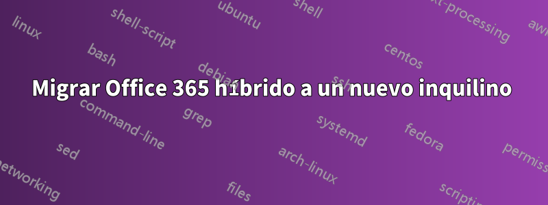 Migrar Office 365 híbrido a un nuevo inquilino