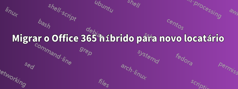 Migrar o Office 365 híbrido para novo locatário