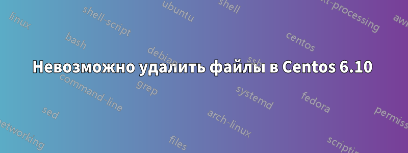 Невозможно удалить файлы в Centos 6.10