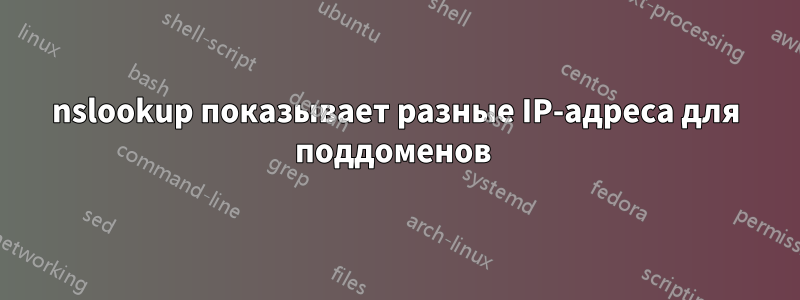 nslookup показывает разные IP-адреса для поддоменов 