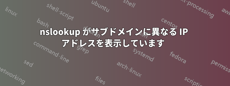 nslookup がサブドメインに異なる IP アドレスを表示しています 