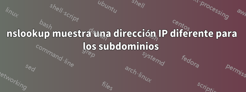 nslookup muestra una dirección IP diferente para los subdominios 