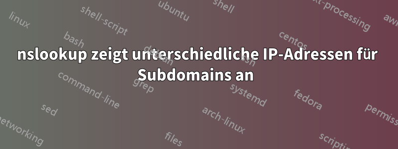 nslookup zeigt unterschiedliche IP-Adressen für Subdomains an 