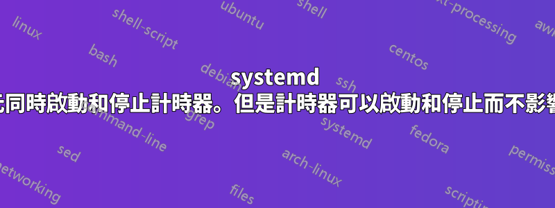 systemd 讓單元同時啟動和停止計時器。但是計時器可以啟動和停止而不影響單位