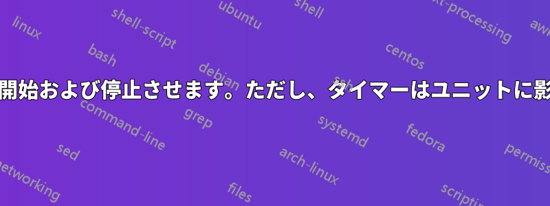 systemdはユニットのタイマーを同時に開始および停止させます。ただし、タイマーはユニットに影響を与えずに開始および停止できます。