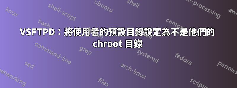 VSFTPD：將使用者的預設目錄設定為不是他們的 chroot 目錄