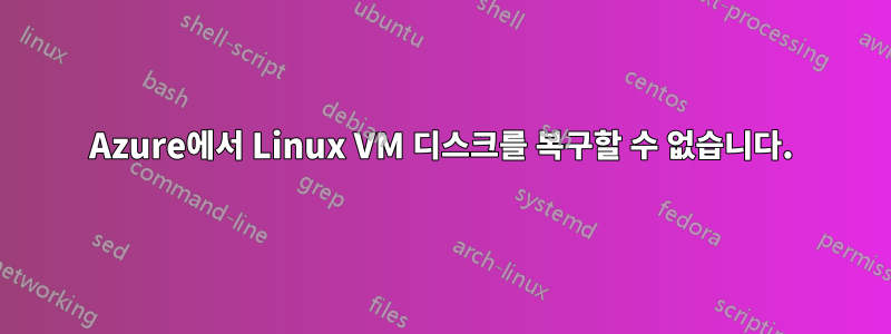 Azure에서 Linux VM 디스크를 복구할 수 없습니다.