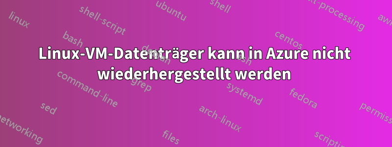 Linux-VM-Datenträger kann in Azure nicht wiederhergestellt werden