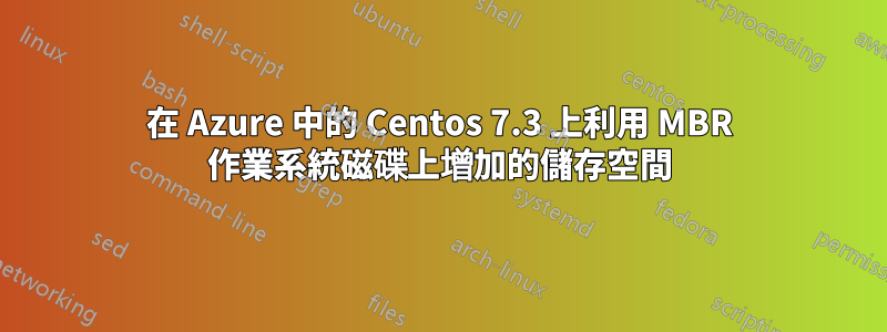 在 Azure 中的 Centos 7.3 上利用 MBR 作業系統磁碟上增加的儲存空間