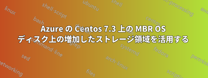 Azure の Centos 7.3 上の MBR OS ディスク上の増加したストレージ領域を活用する