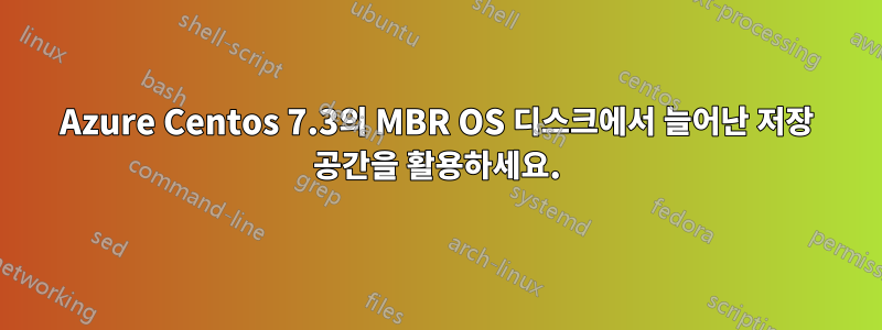 Azure Centos 7.3의 MBR OS 디스크에서 늘어난 저장 공간을 활용하세요.