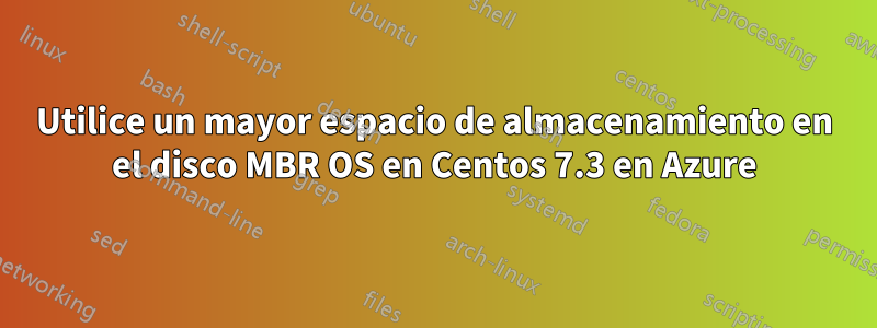 Utilice un mayor espacio de almacenamiento en el disco MBR OS en Centos 7.3 en Azure