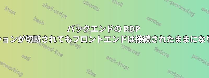 バックエンドの RDP セッションが切断されてもフロントエンドは接続されたままになります