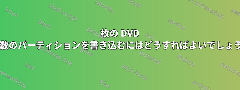 1 枚の DVD に複数のパーティションを書き込むにはどうすればよいでしょうか?