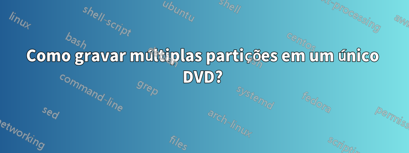 Como gravar múltiplas partições em um único DVD?