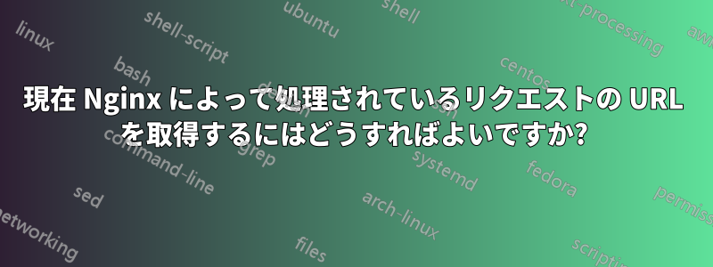 現在 Nginx によって処理されているリクエストの URL を取得するにはどうすればよいですか?