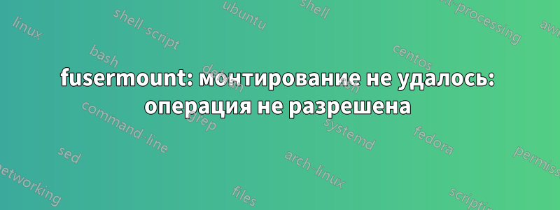 fusermount: монтирование не удалось: операция не разрешена