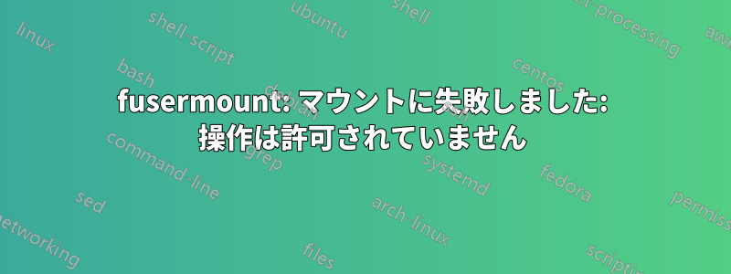 fusermount: マウントに失敗しました: 操作は許可されていません