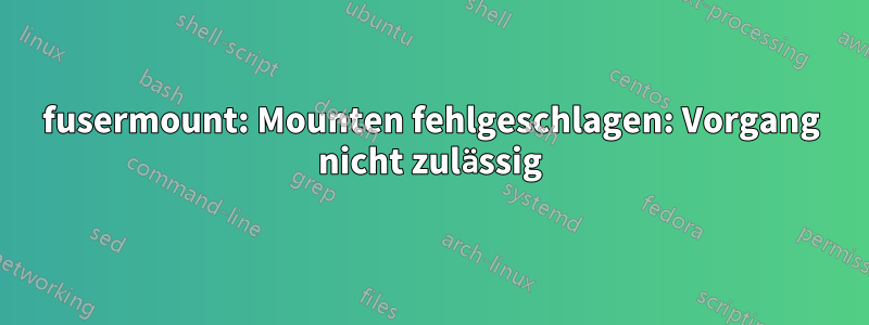 fusermount: Mounten fehlgeschlagen: Vorgang nicht zulässig