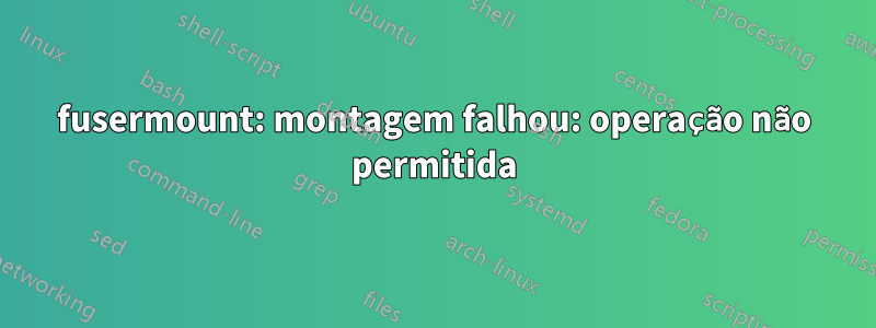 fusermount: montagem falhou: operação não permitida