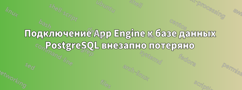 Подключение App Engine к базе данных PostgreSQL внезапно потеряно