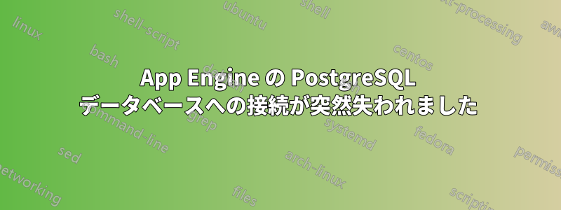 App Engine の PostgreSQL データベースへの接続が突然失われました