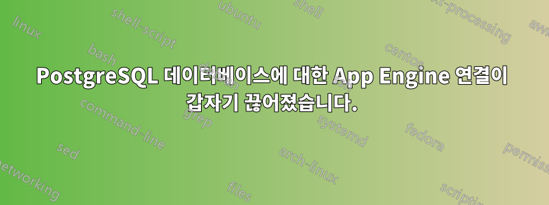 PostgreSQL 데이터베이스에 대한 App Engine 연결이 갑자기 끊어졌습니다.