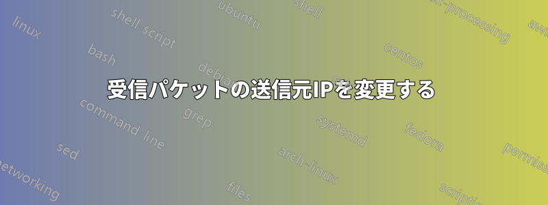 受信パケットの送信元IPを変更する