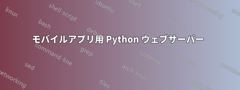 モバイルアプリ用 Python ウェブサーバー 