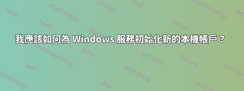 我應該如何為 Windows 服務初始化新的本機帳戶？