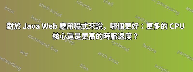 對於 Java Web 應用程式來說，哪個更好：更多的 CPU 核心還是更高的時脈速度？