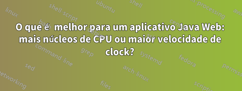 O que é melhor para um aplicativo Java Web: mais núcleos de CPU ou maior velocidade de clock?