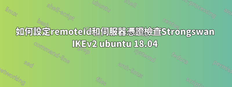 如何設定remoteId和伺服器憑證檢查Strongswan IKEv2 ubuntu 18.04