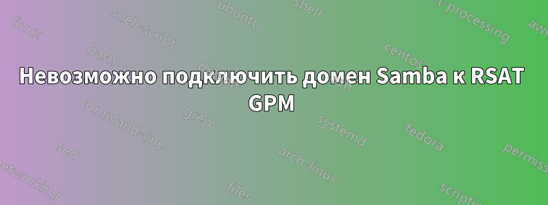 Невозможно подключить домен Samba к RSAT GPM