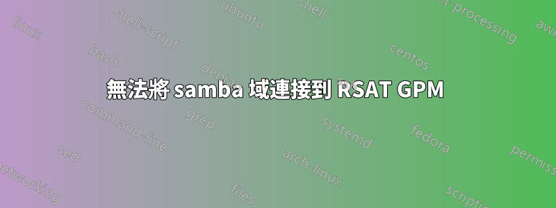 無法將 samba 域連接到 RSAT GPM