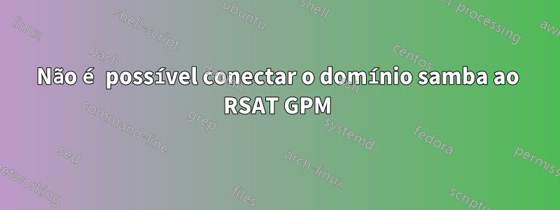 Não é possível conectar o domínio samba ao RSAT GPM