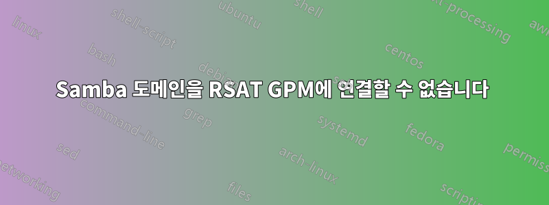 Samba 도메인을 RSAT GPM에 연결할 수 없습니다