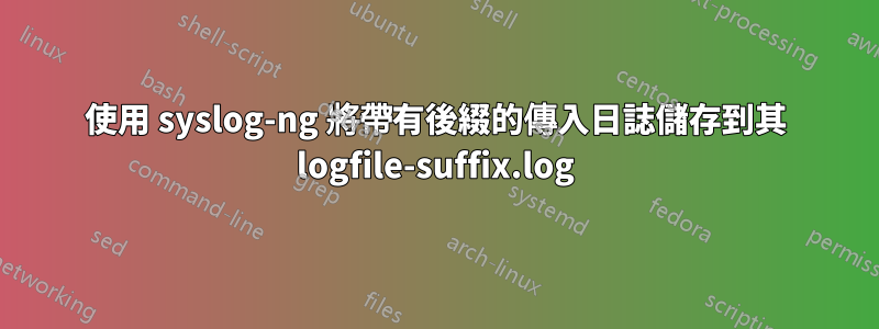 使用 syslog-ng 將帶有後綴的傳入日誌儲存到其 logfile-suffix.log