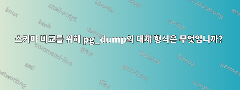 스키마 비교를 위해 pg_dump의 대체 형식은 무엇입니까?