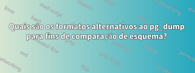 Quais são os formatos alternativos ao pg_dump para fins de comparação de esquema?