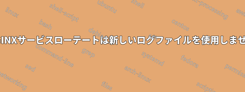 NGINXサービスローテートは新しいログファイルを使用しません