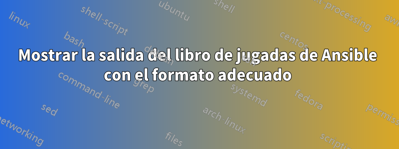 Mostrar la salida del libro de jugadas de Ansible con el formato adecuado