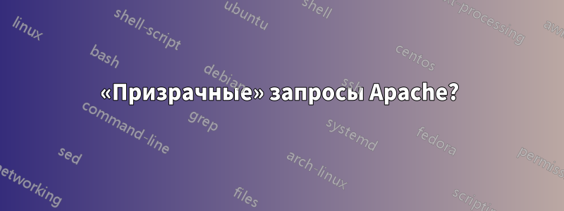 «Призрачные» запросы Apache?