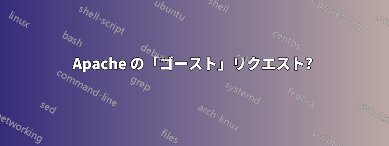 Apache の「ゴースト」リクエスト?