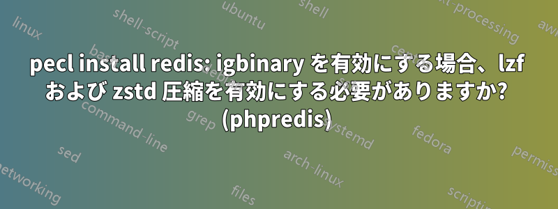 pecl install redis: igbinary を有効にする場合、lzf および zstd 圧縮を有効にする必要がありますか? (phpredis)