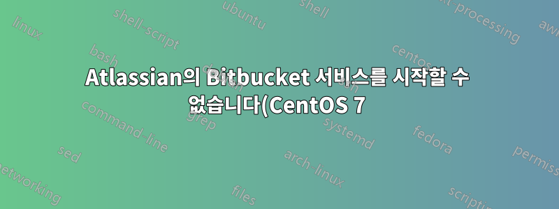 Atlassian의 Bitbucket 서비스를 시작할 수 없습니다(CentOS 7)
