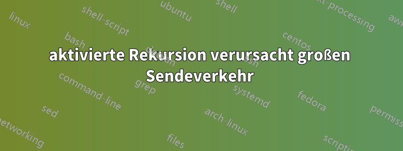 aktivierte Rekursion verursacht großen Sendeverkehr